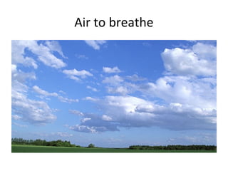 Air to breathe
 