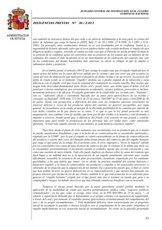 JUZGADO CENTRAL DE INSTRUCCIÓN NUM. CUATRO.
AUDIENCIA NACIONAL
DILIGENCIAS PREVIAS Nº 36 / 2.013
33
sino también la reticencia dolosa del que calla o no advierte debidamente a la otra parte en contra del
deber de informar que exige la buena fe (SSTS, Sala 1ª, de 28-1-1989, 27-9-1990, 21-7-1993 y 15-6-
1995). En principio, tales ocultaciones dolosas no se ven invalidadas por la confianza, buena fe o
ingenuidad de la parte afectada, salvo que el error pudiera haber sido evitado mediante el empleo de una
diligencia media o regular, teniendo en cuenta en todo caso que el Derecho no puede premiar la mala fe
so pretexto de la confianza ajena sin convertirse más en protector de los astutos que en defensor de los
confiados. En cuanto al dolo incidental, al no ser determinante de la celebración del contrato sino solo
de las condiciones del mismo haciéndolas más onerosas, su efecto es obligar al que lo empleó a
indemnizar daños y perjuicios.
En el ámbito penal, el artículo 248 CP que castiga la estafa exige que el engaño empleado por el
sujeto activo del delito sea la causa del error sufrido por la víctima y que este error sea, por su parte, la
causa del acto de disposición que motivará el perjuicio de dicha víctima o de un tercero. La esencia del
delito de estafa reside en el elemento "engaño", médula, eje o piedra angular de la infracción y cuya
diferencia con el engaño civil que vicia la voluntad del contratante no resulta sencillo. Hay teorías que
niegan toda diversidad fundamental entre ilícito civil y penal, otras que distin¬guen el delito civil del
penal por criterios ontológicos, por circunstancias accidentales, razones políticas, procesales o, incluso,
meramente prácticas o de eficacia. El engaño generador de la estafa debe ser, en todo caso, “bastante”,
esto es, “suficiente, eficaz y claramente buscado por su autor para aprovecharse de su víctima y
conseguir su finalidad” (STS núm. 121/2013 de 25 de enero; 564/2007 de 25 de junio o 634/2000 de 26
de junio). Desde esta perspectiva, a diferencia del dolo civil, las conductas omisivas consistentes en
silenciar defectos o vicios de los productos objeto del contrato, no parecen susceptibles, por regla
general, de encuadrarse en la estafa, al margen de la discutida posibilidad de la comisión por omisión de
este delito, cuestión en la que ahora no se entra. Y es que lo que la ley penal proscribe es una
maquinación, una combina¬ción de ardides que tiene por fin dar crédito a la mentira y está destinada a
engañar a terceros, fraude penal que, a diferencia del fraude civil, consiste en una grande y evidente
impostura apta para eludir la perspicacia de las personas más avi¬sadas pues, como sintetizaba
Quintano, "si bien todo engaño consiste en una mentira, no toda mentira constituye engaño".
Pues bien, desde el punto de vista sustantivo nos encontramos con un producto que en sí mismo
no puede considerarse fraudulento y que a la fecha de su comercialización se encontraba autorizado y
regulado por la CNMV, por lo que el engaño se centra esencialmente en la forma de comercialización
del producto y estaría más cerca del llamado dolus bonus propio del comercio que del engaño bastante
que exige el tipo penal de la estafa. En el presente caso, el error impropio o "error in negotio" sufrido
por los contratantes trae causa de unas técnicas de venta en las que el contrato es lo último que suele ver
el consumidor, presentándosele el documento cuando el vendedor supone que ya está convencido y casi
como una cuestión de mero trámite. Todo ello puede implicar un disenso sobre la causa del contrato que
dará lugar a su nulidad mas no a la apreciación de un engaño penalmente relevante pues resulta
difícilmente sostenible la existencia de un plan preconcebido claramente orquestado por las entidades
querelladas, a las que habría que sumar –no se olvide- la práctica totalidad del sistema bancario y
financiero español, a la hora de comercializar sus productos y engañar a los potenciales inversores, a
sabiendas de la situación que la adquisición de los mismos iba a generarles puesto que, si bien es cierto
que han podido incurrir en graves deficiencias en su comercialización y que incluso han primado sus
propios intereses por encima de los de sus clientes, también lo es que esta actuación no es suficiente para
generar el “engaño bastante” exigido por el tipo penal, más aún si tenemos en cuenta que, pese a su
complejidad y riesgos, ha habido inversores que han obtenido cuantiosos beneficios con su inversión,
Tampoco el encaje penal buscado por la parte querellante resulta posible mediante la
aplicación de la modalidad de estafa que nuestra jurisprudencia califica como “negocios jurídicos
criminalizados”, en los que, como se recoge, entre otras, en la STS 684/2004 de 25 de mayo, “…el
señuelo o superchería utilizado por el defraudador es el propio contrato con apariencia de regularidad,
a través del cual y previamente el estafador piensa aprovecharse económicamente del cumplimiento del
otro y de su propio incumplimiento…” Esta modalidad delictiva viene caracterizada por el propósito
inicial de incumplir lo pactado y obtener beneficio con el cumplimiento de la otra parte, situándose el
engaño implícitamente en esa actuación inicial de incumplimiento. No existe en la querella presentada
 
