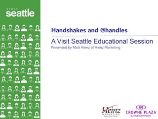 Photo: Nick Hall
Presented by Matt Heinz of Heinz Marketing
A Visit Seattle Educational Session
Handshakes and @handles
 