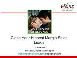 Close Your Highest Margin Sales
Leads
Matt Heinz
President, Heinz Marketing Inc
matt@heinzmarketing.com @heinzmarketing
 