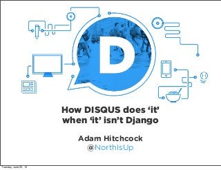 Adam Hitchcock
@NorthIsUp
How DISQUS does ‘it’
when ‘it’ isn’t Django
Tuesday, June 25, 13
 