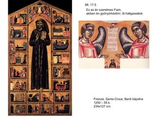 Mt. 17.5
Ez az én szerelmes Fiam,
akiben én gyönyörködöm: őt hallgassátok.




      Firenze, Santa Croce, Bardi kápolna
      1250 – 55 k.
      234x127 cm.
 
