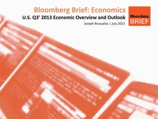Bloomberg Brief: Economics
U.S. Q3’ 2013 Economic Overview and Outlook
Joseph Brusuelas | July 2013
 