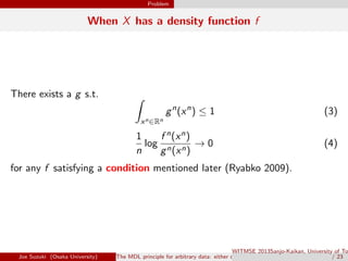 Problem
When X has a density function f
There exists a g s.t. ∫
xn∈Rn
gn
(xn
) ≤ 1 (3)
1
n
log
f n(xn)
gn(xn)
→ 0 (4)
for ...