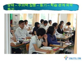 상태 – 주의력 집중 – 동기 – 학습 관계 파악
하기
 