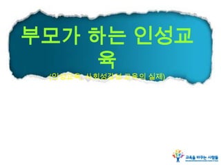 부모가 하는 인성교
육
(인성교육, 사회성감성 교육의 실제)
 