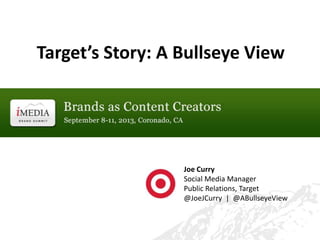 Target’s Story: A Bullseye View
Joe Curry
Social Media Manager
Public Relations, Target
@JoeJCurry | @ABullseyeView
 