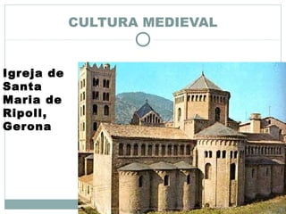CULTURA MEDIEVAL
Igreja de
Santa
Maria de
Ripoll,
Gerona
 