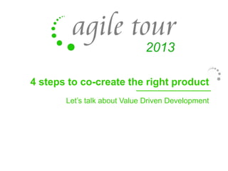 4 steps to co-create the right product
Let’s talk about Value Driven Development

 