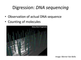 Digression: DNA sequencing
• Observation of actual DNA sequence
• Counting of molecules
Image: Werner Van Belle
 