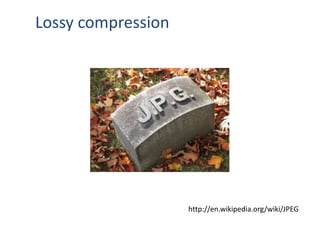 http://en.wikipedia.org/wiki/JPEG
Lossy compression
 