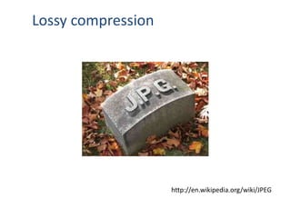 http://en.wikipedia.org/wiki/JPEG
Lossy compression
 