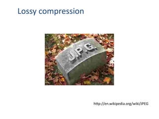 http://en.wikipedia.org/wiki/JPEG
Lossy compression
 