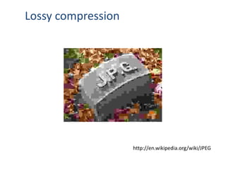 http://en.wikipedia.org/wiki/JPEG
Lossy compression
 