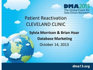 Patient Reactivation
CLEVELAND CLINIC
Sylvia Morrison & Brian Hoar
Database Marketing
October 14, 2013
 