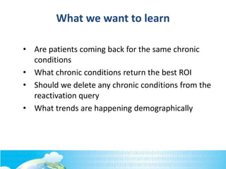 What we want to learn
• Are patients coming back for the same chronic
conditions
• What chronic conditions return the best...