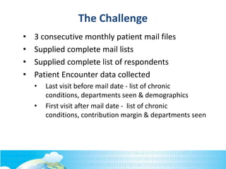 The Challenge
• 3 consecutive monthly patient mail files
• Supplied complete mail lists
• Supplied complete list of respon...