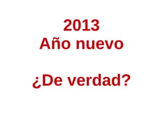 2013
Año nuevo

¿De verdad?
 