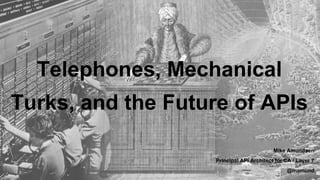 Telephones, Mechanical
Turks, and the Future of APIs
Mike Amundsen
Principal API Architect for CA / Layer 7
@mamund

 