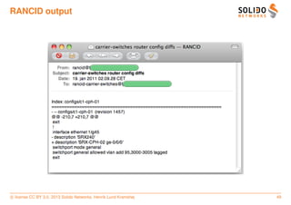 RANCID output




c license CC BY 3.0. 2013 Solido Networks, Henrik Lund Kramshøj   49
 