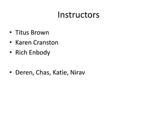 Instructors
• Titus Brown
• Karen Cranston
• Rich Enbody

• Deren, Chas, Katie, Nirav
 