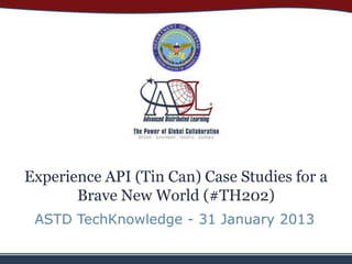 Experience API (Tin Can) Case Studies for a
       Brave New World (#TH202)
 ASTD TechKnowledge - 31 January 2013
 