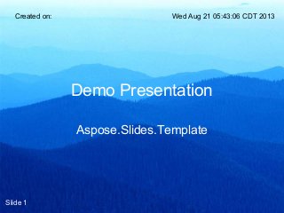 Demo Presentation
Aspose.Slides.Template
Created on: Wed Aug 21 05:43:06 CDT 2013
Slide 1
 