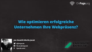 Wie optimieren erfolgreiche
Unternehmen Ihre Webpräsenz?
Jan Hendrik Merlin Jacob
! @jhmjacob 
" fb.me/jhmjacob 
# hjacob.com/ 

 