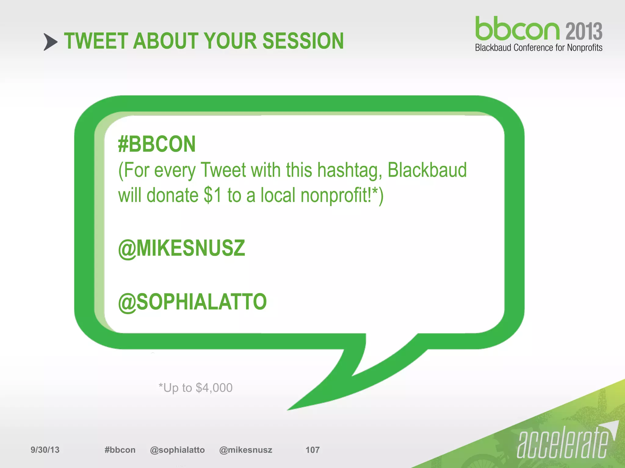 9/30/13 #bbcon @sophialatto @mikesnusz 107
TWEET ABOUT YOUR SESSION
#BBCON
(For every Tweet with this hashtag, Blackbaud
will donate $1 to a local nonprofit!*)
@MIKESNUSZ
@SOPHIALATTO
*Up to $4,000
 