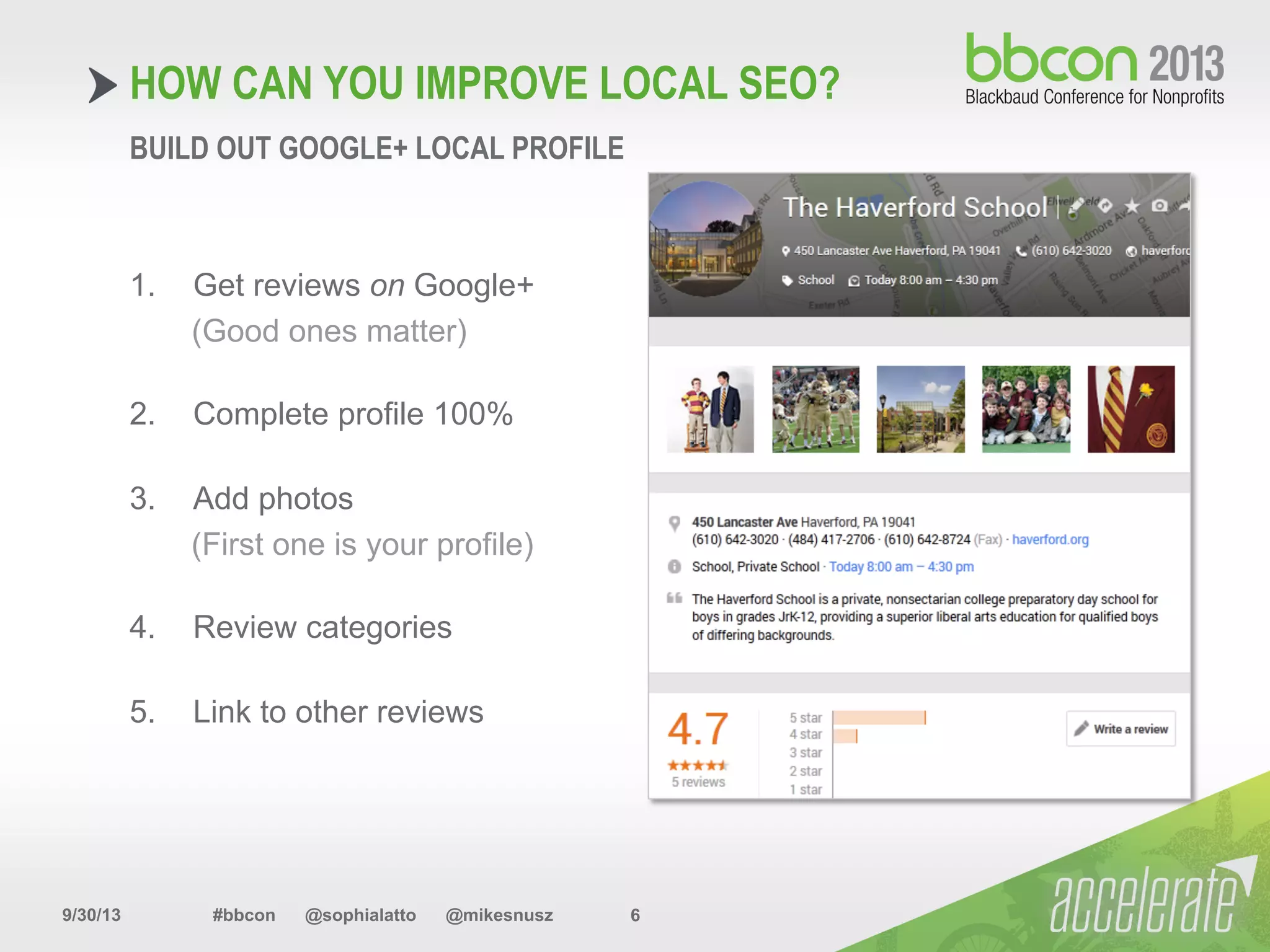 9/30/13 #bbcon @sophialatto @mikesnusz 6
HOW CAN YOU IMPROVE LOCAL SEO?
1.  Get reviews on Google+
(Good ones matter)
2.  Complete profile 100%
3.  Add photos
(First one is your profile)
4.  Review categories
5.  Link to other reviews
BUILD OUT GOOGLE+ LOCAL PROFILE
 