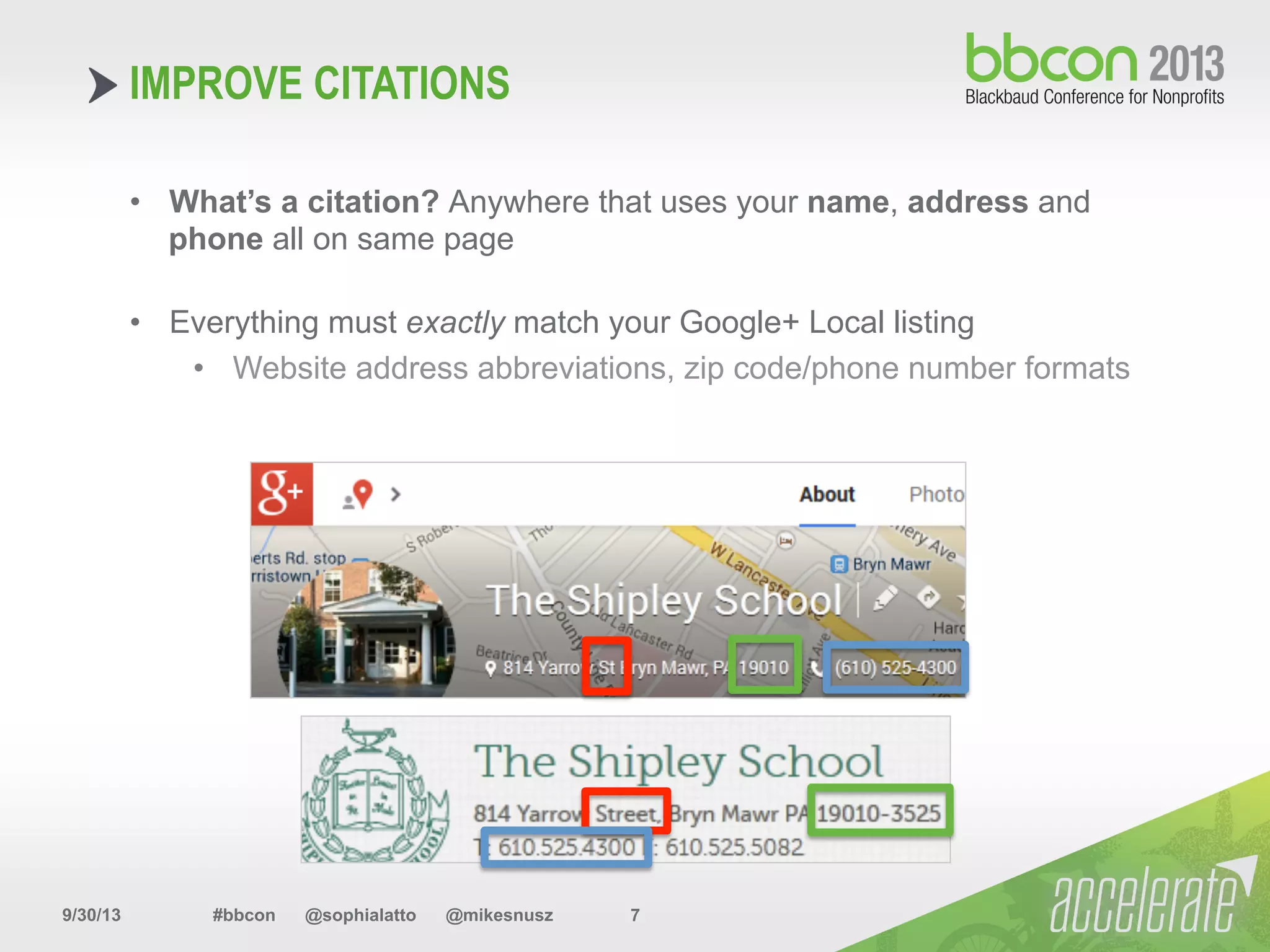 9/30/13 #bbcon @sophialatto @mikesnusz 7
IMPROVE CITATIONS
•  What’s a citation? Anywhere that uses your name, address and
phone all on same page
•  Everything must exactly match your Google+ Local listing
•  Website address abbreviations, zip code/phone number formats
 