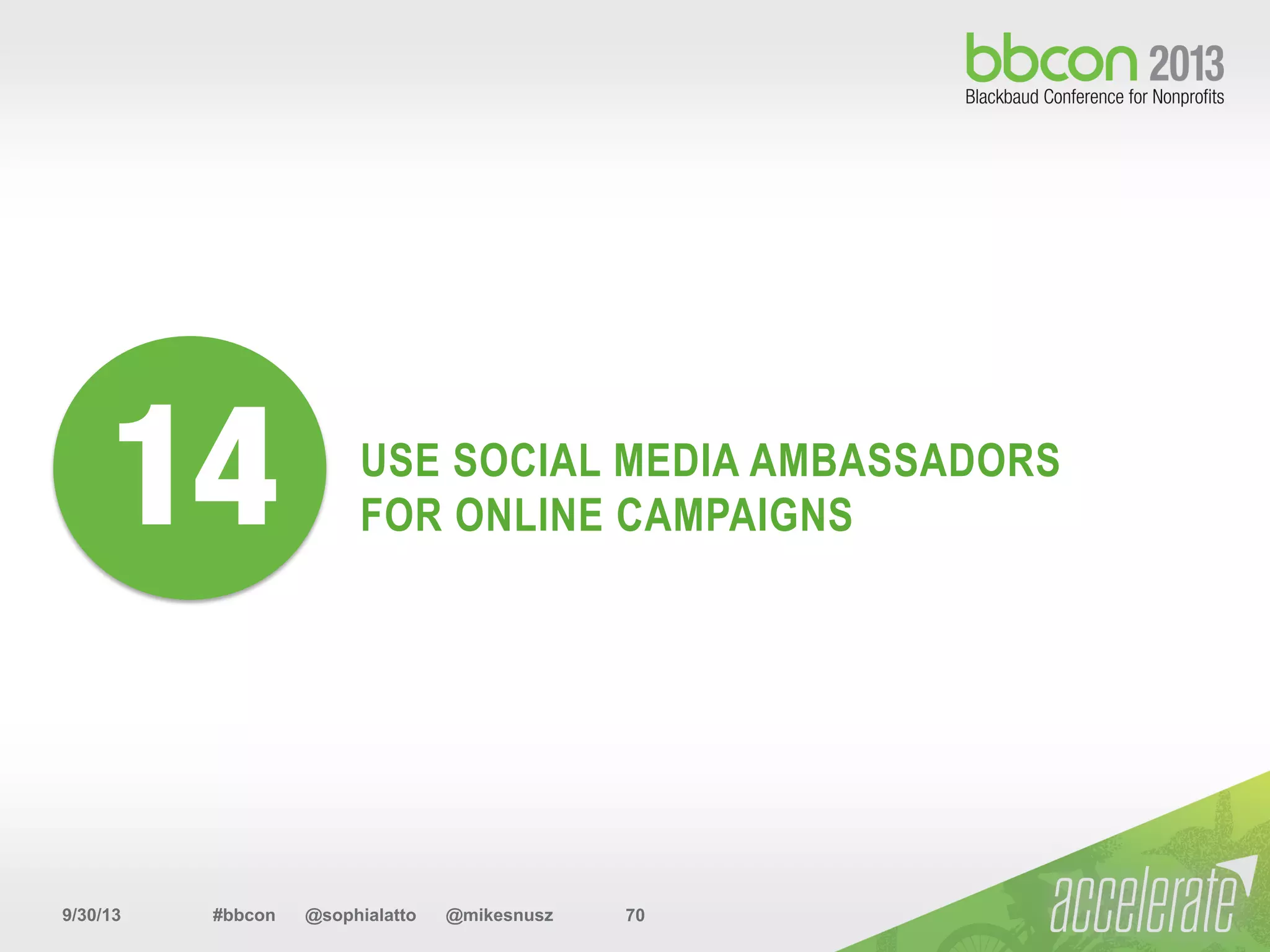 9/30/13 #bbcon @sophialatto @mikesnusz 70
USE SOCIAL MEDIA AMBASSADORS
FOR ONLINE CAMPAIGNS14
 