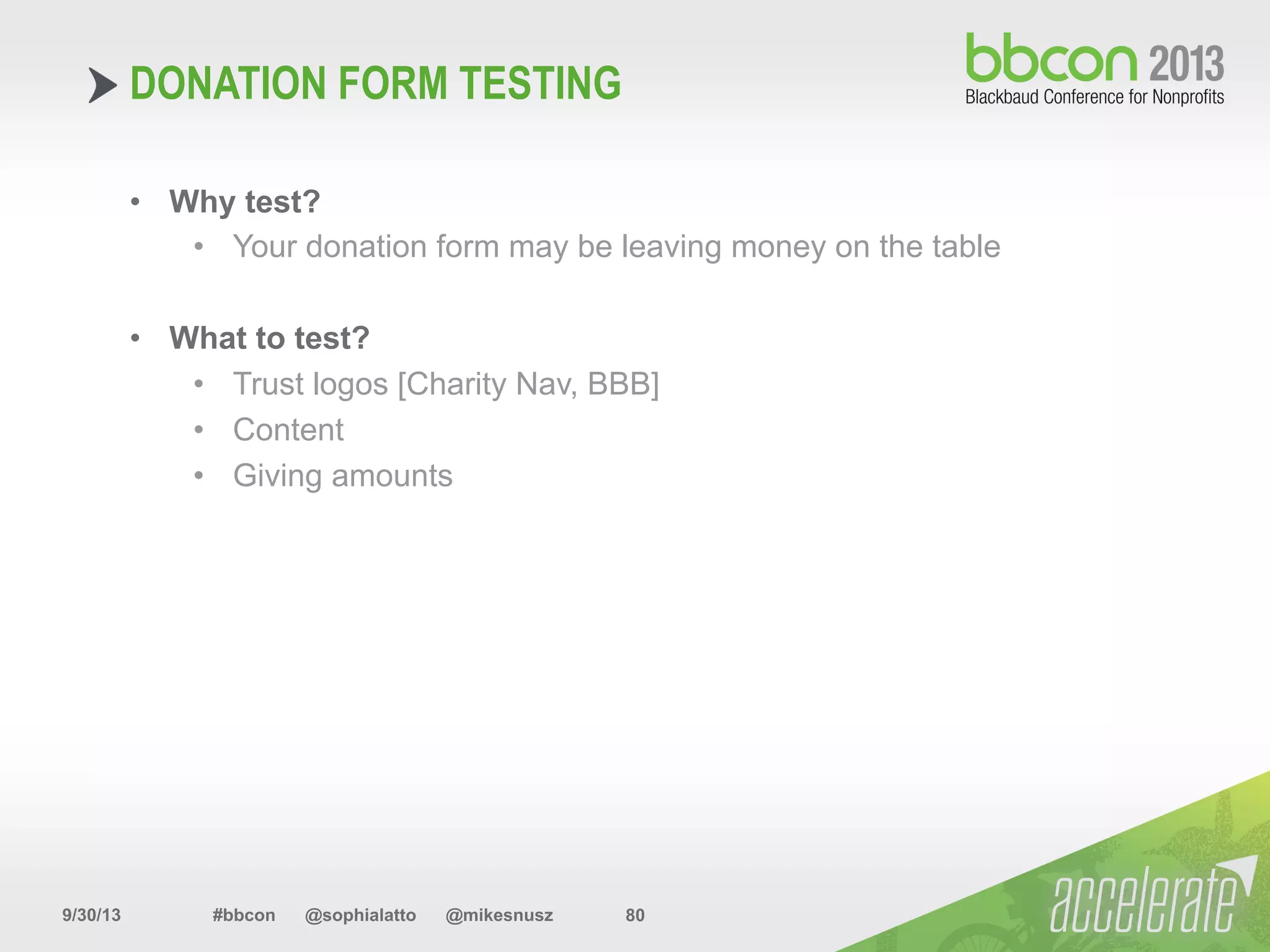 9/30/13 #bbcon @sophialatto @mikesnusz 80
DONATION FORM TESTING
•  Why test?
•  Your donation form may be leaving money on the table
•  What to test?
•  Trust logos [Charity Nav, BBB]
•  Content
•  Giving amounts
 