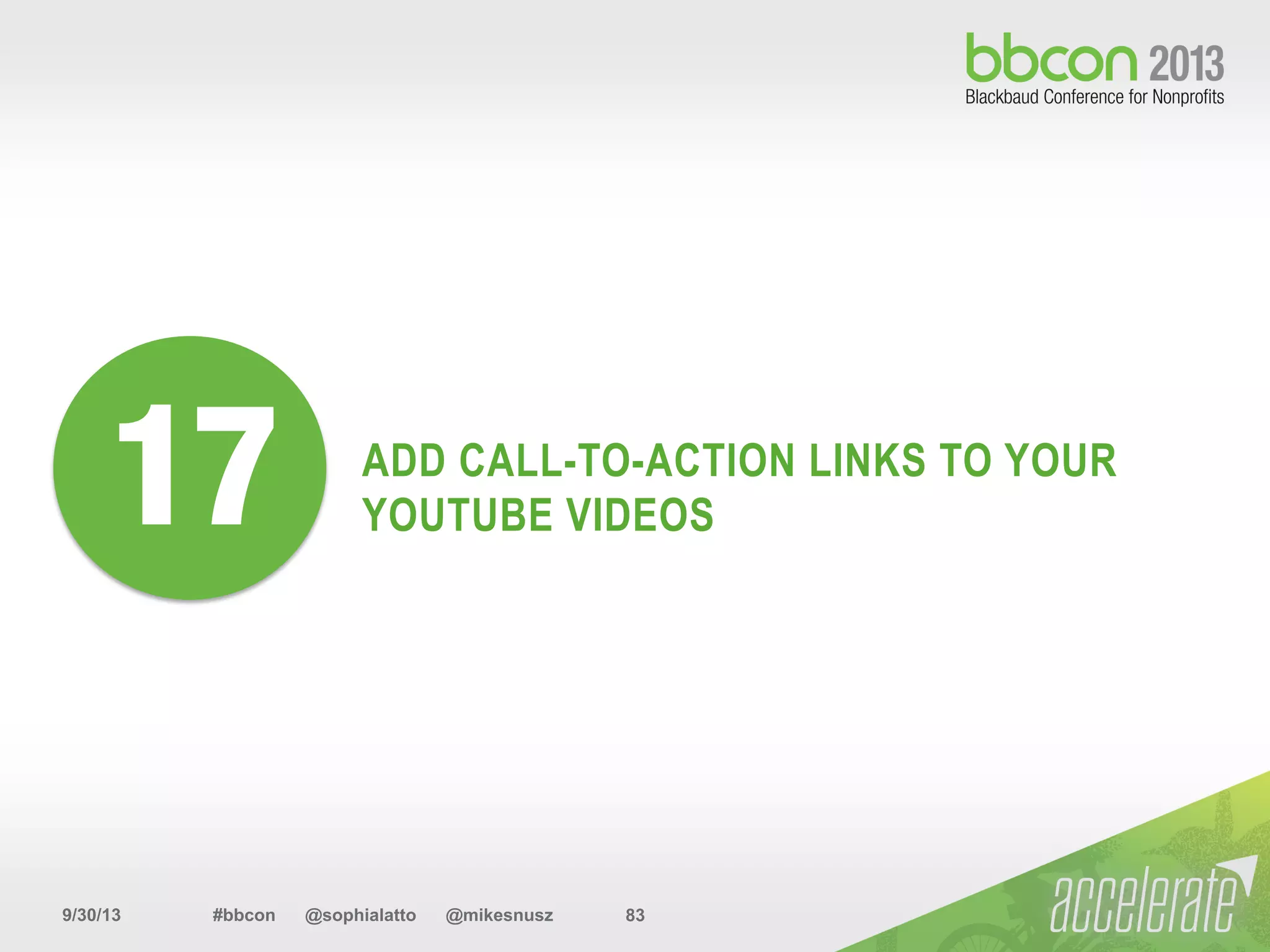 9/30/13 #bbcon @sophialatto @mikesnusz 83
ADD CALL-TO-ACTION LINKS TO YOUR
YOUTUBE VIDEOS17
 