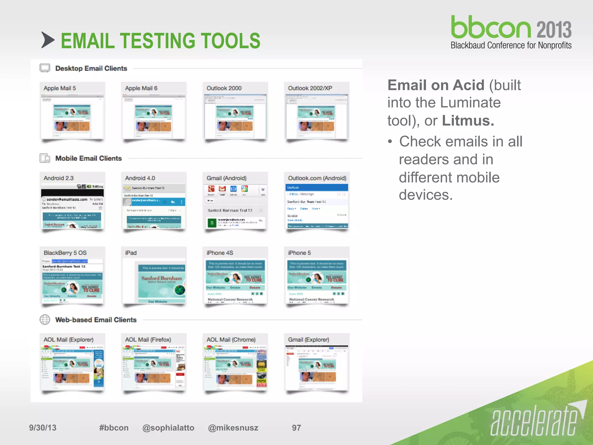 9/30/13 #bbcon @sophialatto @mikesnusz 97
Email on Acid (built
into the Luminate
tool), or Litmus.
•  Check emails in all
readers and in
different mobile
devices.
EMAIL TESTING TOOLS
 