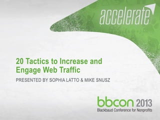 9/30/13 #bbcon @sophialatto @mikesnusz 1
20 Tactics to Increase and
Engage Web Traffic
PRESENTED BY SOPHIA LATTO & MIKE SNUSZ
 
