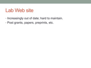 Lab Web site
• Increasingly out of date; hard to maintain.
• Post grants, papers, preprints, etc.
 
