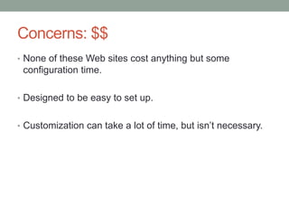 Concerns: $$
• None of these Web sites cost anything but some
configuration time.
• Designed to be easy to set up.
• Customization can take a lot of time, but isn‟t necessary.
 