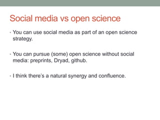 Social media vs open science
• You can use social media as part of an open science
strategy.
• You can pursue (some) open science without social
media: preprints, Dryad, github.
• I think there‟s a natural synergy and confluence.
 