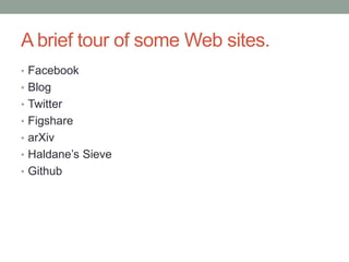 A brief tour of some Web sites.
• Facebook
• Blog
• Twitter
• Figshare
• arXiv
• Haldane‟s Sieve
• Github
 