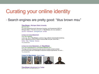Curating your online identity
• Search engines are pretty good: “titus brown msu”
 