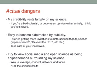 Actual dangers
• My credibility rests largely on my science.
• If you‟re a bad scientist, or become an opinion writer enti...