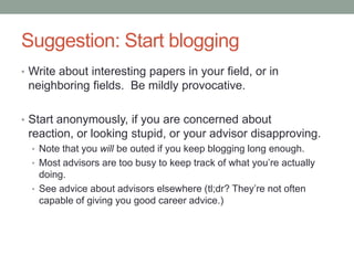 Suggestion: Start blogging
• Write about interesting papers in your field, or in
neighboring fields. Be mildly provocative...