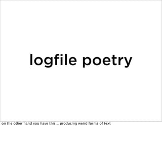 logﬁle poetry

on the other hand you have this... producing weird forms of text

 