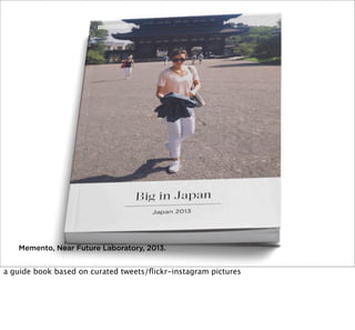 Memento, Near Future Laboratory, 2013.

a guide book based on curated tweets/ﬂickr-instagram pictures

 