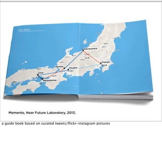 Memento, Near Future Laboratory, 2013.

a guide book based on curated tweets/ﬂickr-instagram pictures

 