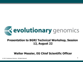 11
Presentation to BGRI Technical Workshop, Session
12, August 22
Walter Messier, EG Chief Scientific Officer
© 2013. Evolutionary Genomics. All Rights Reserved
 