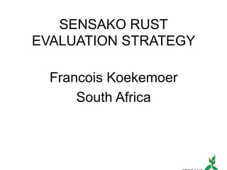 SENSAKO RUST
EVALUATION STRATEGY
Francois Koekemoer
South Africa
 