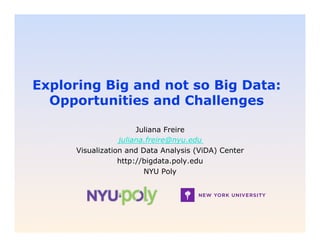 Exploring Big and not so Big Data:
  Opportunities and Challenges

                       Juliana Freire
                  juliana.freire@nyu.edu
      Visualization and Data Analysis (ViDA) Center
                  http://bigdata.poly.edu
                         NYU Poly
 