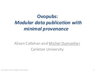 Alison Callahan and Michel Dumontier
Carleton University
Ovopubs:
Modular data publication with
minimal provenance
Dumontier::Bio-ontologies 2013:Ovopubs 1
 